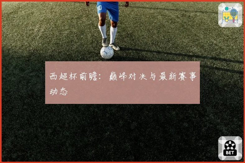 西超杯前瞻：巅峰对决与最新赛事动态