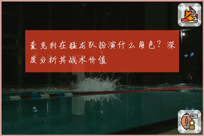 奎克利在猛龙队扮演什么角色？深度分析其战术价值