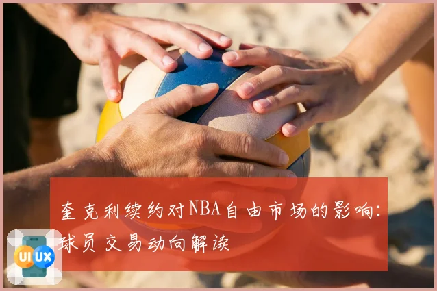 奎克利续约对NBA自由市场的影响：球员交易动向解读