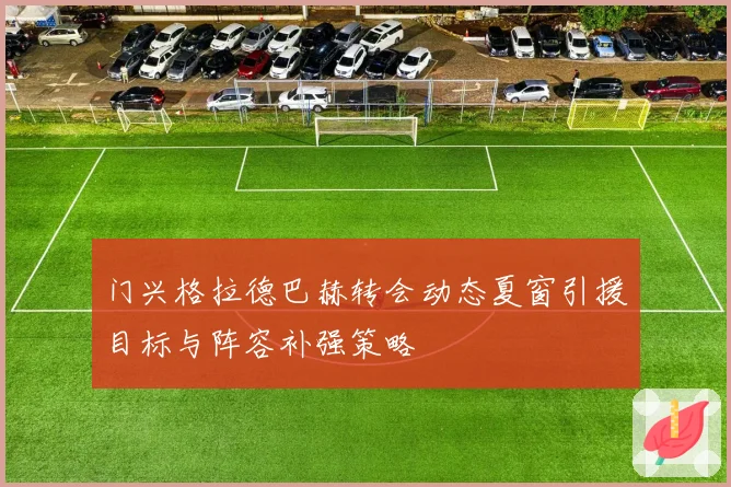 门兴格拉德巴赫转会动态夏窗引援目标与阵容补强策略