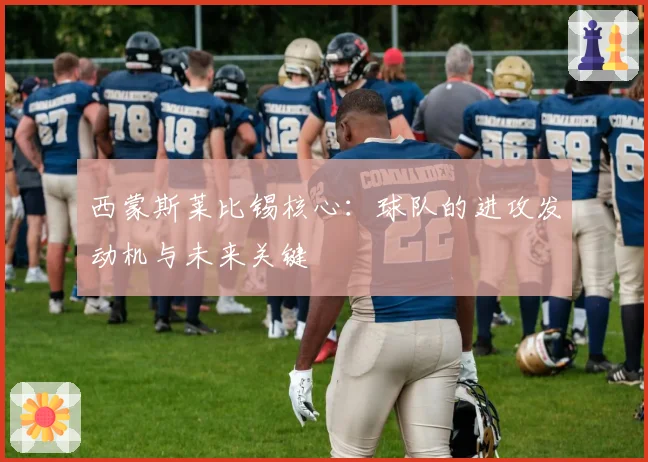 西蒙斯莱比锡核心：球队的进攻发动机与未来关键