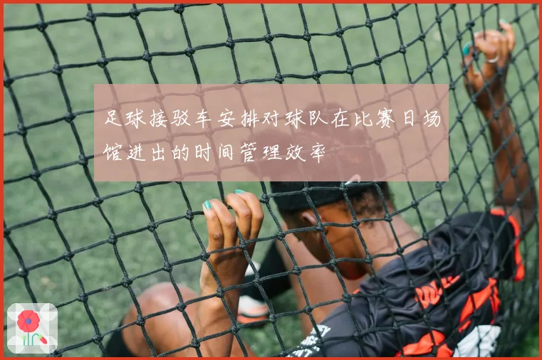 足球接驳车安排对球队在比赛日场馆进出的时间管理效率