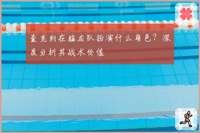 奎克利在猛龙队扮演什么角色？深度分析其战术价值