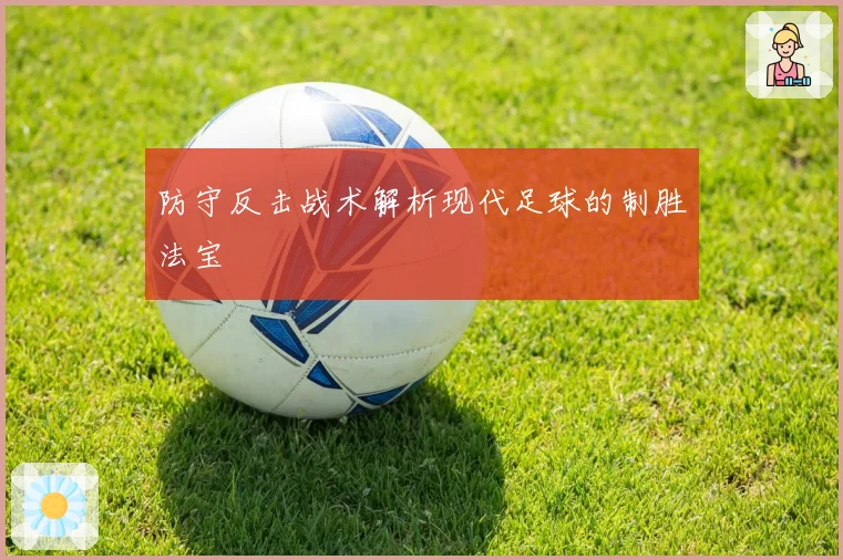 防守反击战术解析现代足球的制胜法宝