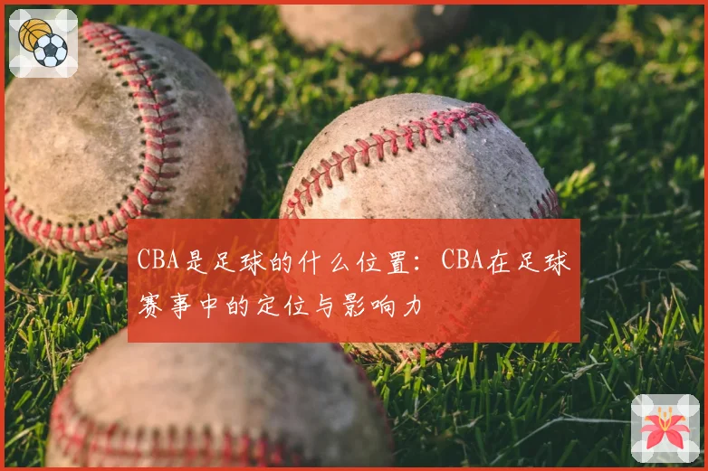 CBA是足球的什么位置：CBA在足球赛事中的定位与影响力