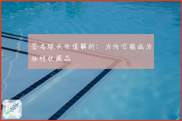 签名球衣价值解析：为何它能成为独特收藏品