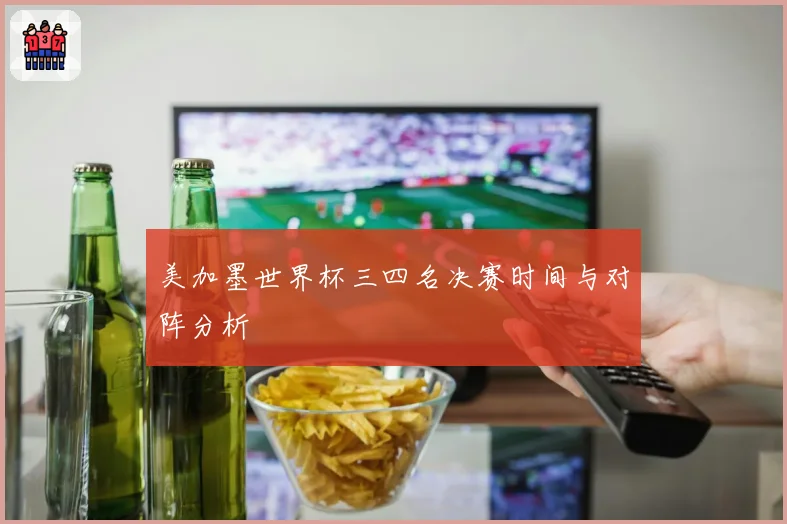 美加墨世界杯三四名决赛时间与对阵分析