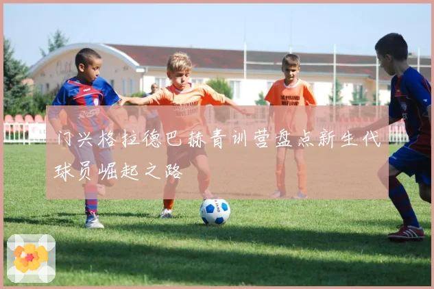 门兴格拉德巴赫青训营盘点新生代球员崛起之路