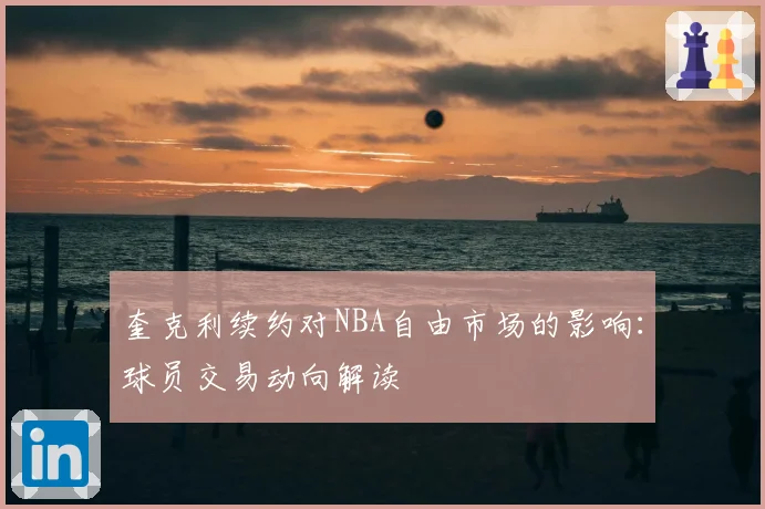 奎克利续约对NBA自由市场的影响：球员交易动向解读
