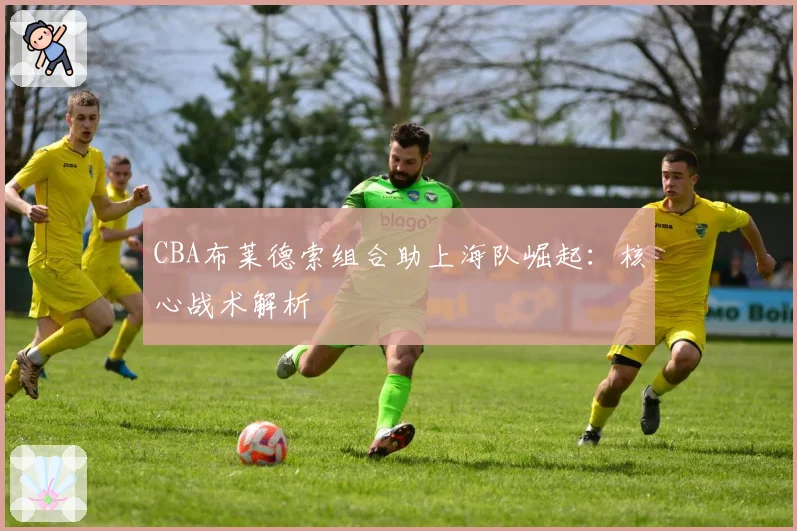 CBA布莱德索组合助上海队崛起：核心战术解析